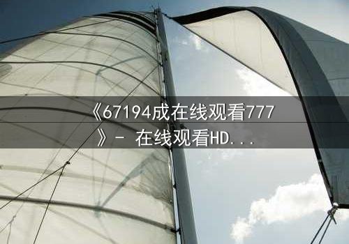 《67194成在线观看777》- 在线观看HD中字完整无删 - 当数字密码撕裂现实边界